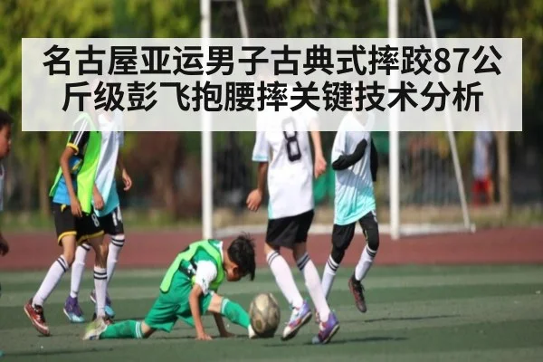 名古屋亚运男子古典式摔跤87公斤级彭飞抱腰摔关键技术分析