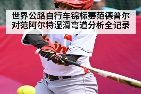世界公路自行车锦标赛范德普尔对范阿尔特湿滑弯道分析全记录