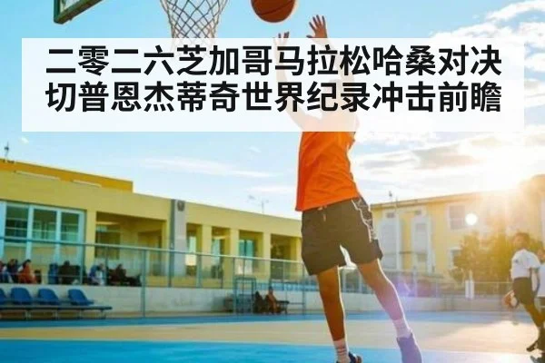 二零二六芝加哥马拉松哈桑对决切普恩杰蒂奇世界纪录冲击前瞻