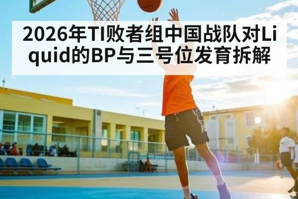 2026年TI败者组中国战队对Liquid的BP与三号位发育拆解