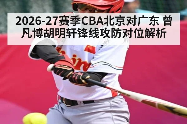 2026-27赛季CBA北京对广东 曾凡博胡明轩锋线攻防对位解析